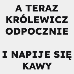 A TERAZ KRÓLEWICZ ODPOCZNIE I NAPIJE SIĘ KAWY  - Męska Koszulka Biała