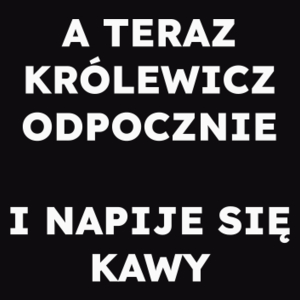 A TERAZ KRÓLEWICZ ODPOCZNIE I NAPIJE SIĘ KAWY  - Męska Koszulka Czarna