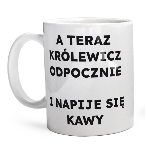 A TERAZ KRÓLEWICZ ODPOCZNIE I NAPIJE SIĘ KAWY  - Kubek Biały