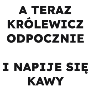 A TERAZ KRÓLEWICZ ODPOCZNIE I NAPIJE SIĘ KAWY  - Kubek Biały