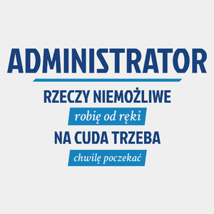 Administrator - Rzeczy Niemożliwe Robię Od Ręki - Na Cuda Trzeba Chwilę Poczekać - Męska Koszulka Biała