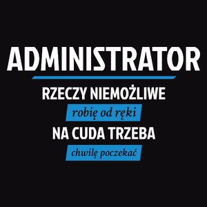 Administrator - Rzeczy Niemożliwe Robię Od Ręki - Na Cuda Trzeba Chwilę Poczekać - Męska Koszulka Czarna