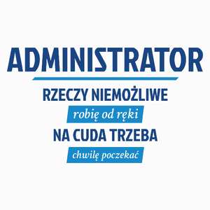 Administrator - Rzeczy Niemożliwe Robię Od Ręki - Na Cuda Trzeba Chwilę Poczekać - Poduszka Biała