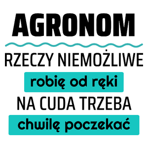 Agronom - Rzeczy Niemożliwe Robię Od Ręki - Na Cuda Trzeba Chwilę Poczekać - Kubek Biały