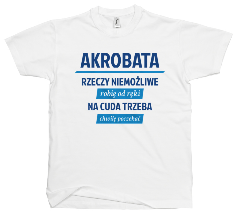 Akrobata - Rzeczy Niemożliwe Robię Od Ręki - Na Cuda Trzeba Chwilę Poczekać - Męska Koszulka Biała