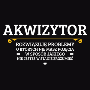 Akwizytor - Rozwiązuje Problemy O Których Nie Masz Pojęcia - Męska Koszulka Czarna