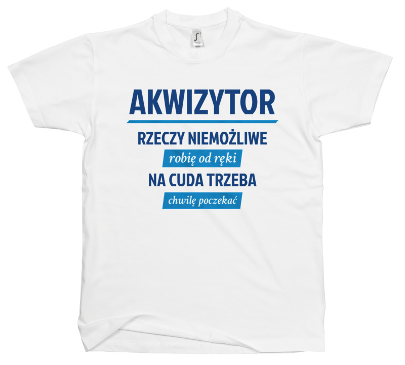 Akwizytor - Rzeczy Niemożliwe Robię Od Ręki - Na Cuda Trzeba Chwilę Poczekać - Męska Koszulka Biała