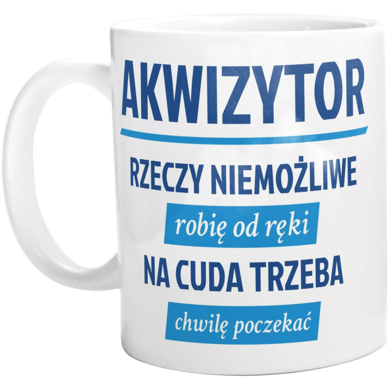 Akwizytor - Rzeczy Niemożliwe Robię Od Ręki - Na Cuda Trzeba Chwilę Poczekać - Kubek Biały