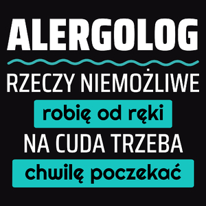 Alergolog - Rzeczy Niemożliwe Robię Od Ręki - Na Cuda Trzeba Chwilę Poczekać - Męska Koszulka Czarna