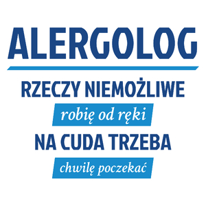 Alergolog - Rzeczy Niemożliwe Robię Od Ręki - Na Cuda Trzeba Chwilę Poczekać - Kubek Biały