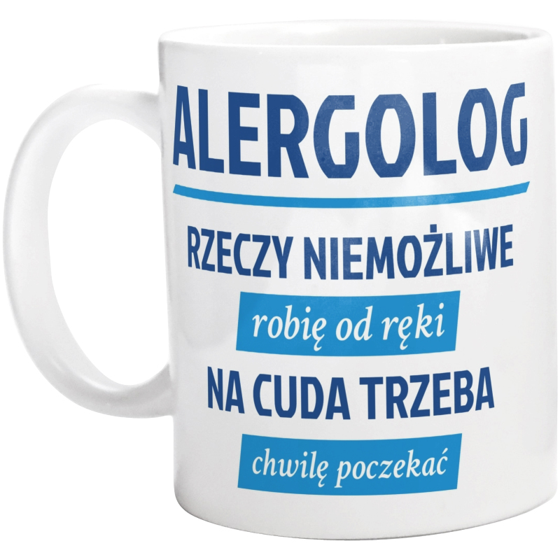 Alergolog - Rzeczy Niemożliwe Robię Od Ręki - Na Cuda Trzeba Chwilę Poczekać - Kubek Biały