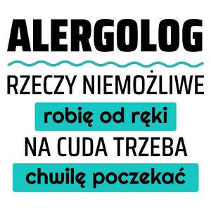 Alergolog - Rzeczy Niemożliwe Robię Od Ręki - Na Cuda Trzeba Chwilę Poczekać - Kubek Biały