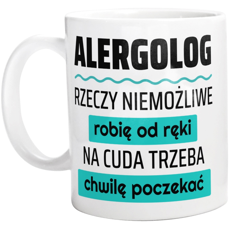 Alergolog - Rzeczy Niemożliwe Robię Od Ręki - Na Cuda Trzeba Chwilę Poczekać - Kubek Biały