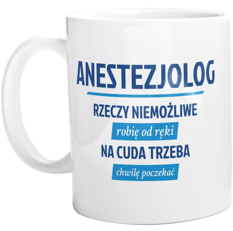 Anestezjolog - Rzeczy Niemożliwe Robię Od Ręki - Na Cuda Trzeba Chwilę Poczekać - Kubek Biały