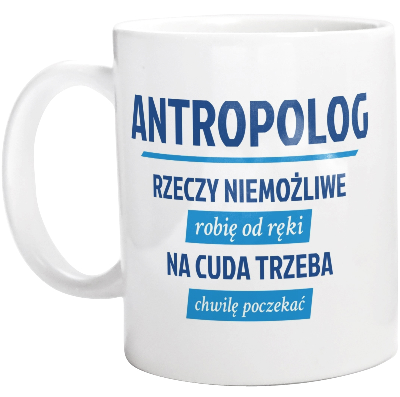 Antropolog - Rzeczy Niemożliwe Robię Od Ręki - Na Cuda Trzeba Chwilę Poczekać - Kubek Biały