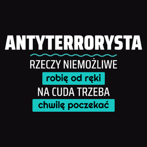 Antyterrorysta - Rzeczy Niemożliwe Robię Od Ręki - Na Cuda Trzeba Chwilę Poczekać - Męska Koszulka Czarna