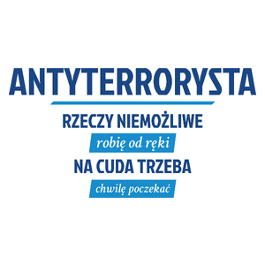 Antyterrorysta - Rzeczy Niemożliwe Robię Od Ręki - Na Cuda Trzeba Chwilę Poczekać - Kubek Biały