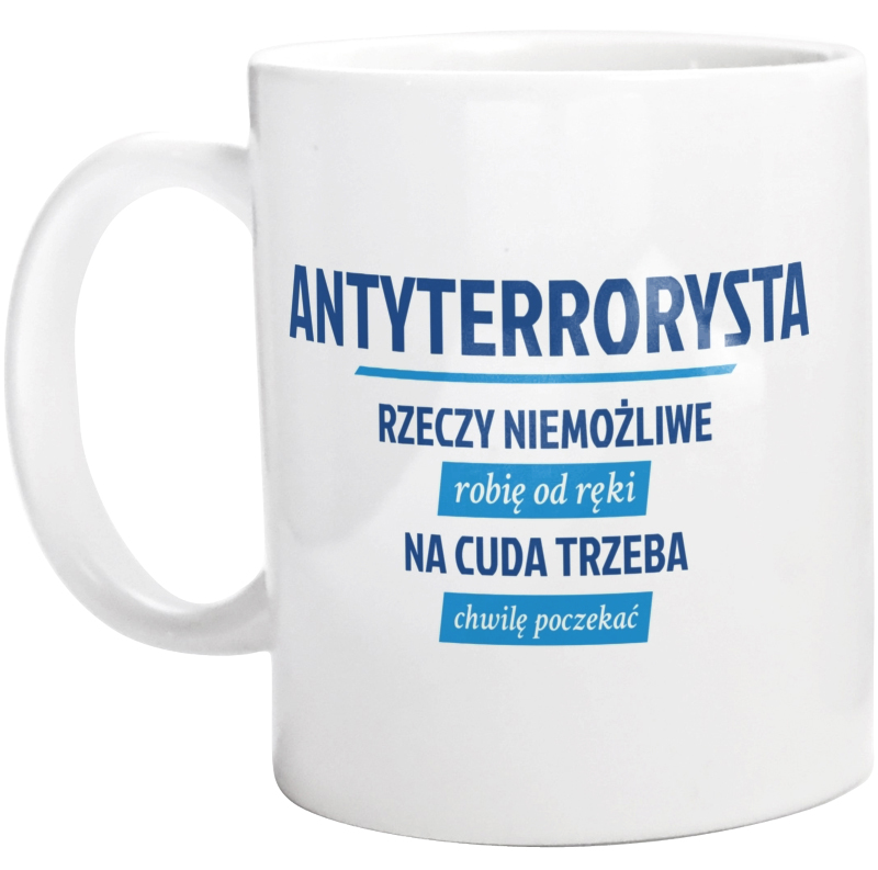 Antyterrorysta - Rzeczy Niemożliwe Robię Od Ręki - Na Cuda Trzeba Chwilę Poczekać - Kubek Biały