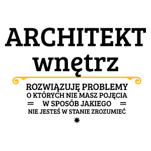 Architekt Wnętrz - Rozwiązuje Problemy O Których Nie Masz Pojęcia - Kubek Biały