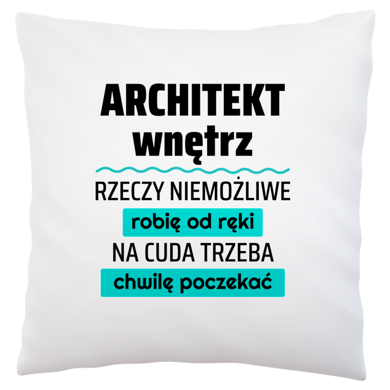 Architekt Wnętrz - Rzeczy Niemożliwe Robię Od Ręki - Na Cuda Trzeba Chwilę Poczekać - Poduszka Biała