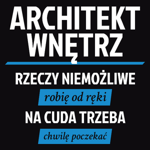 Architekt Wnętrz - Rzeczy Niemożliwe Robię Od Ręki - Na Cuda Trzeba Chwilę Poczekać - Męska Koszulka Czarna