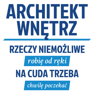 Architekt Wnętrz - Rzeczy Niemożliwe Robię Od Ręki - Na Cuda Trzeba Chwilę Poczekać - Kubek Biały