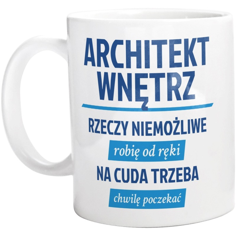 Architekt Wnętrz - Rzeczy Niemożliwe Robię Od Ręki - Na Cuda Trzeba Chwilę Poczekać - Kubek Biały