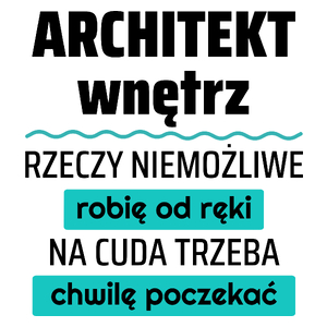 Architekt Wnętrz - Rzeczy Niemożliwe Robię Od Ręki - Na Cuda Trzeba Chwilę Poczekać - Kubek Biały