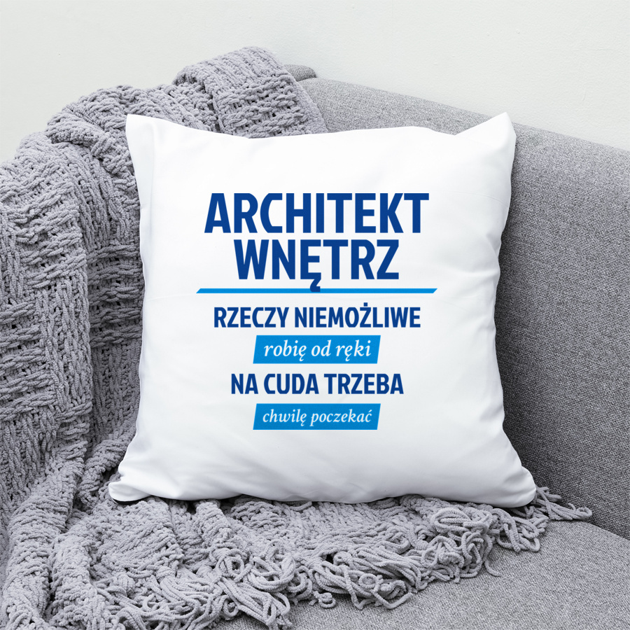 Architekt Wnętrz - Rzeczy Niemożliwe Robię Od Ręki - Na Cuda Trzeba Chwilę Poczekać - Poduszka Biała