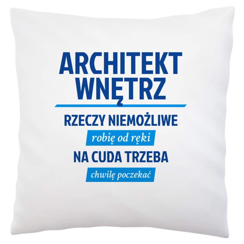 Architekt Wnętrz - Rzeczy Niemożliwe Robię Od Ręki - Na Cuda Trzeba Chwilę Poczekać - Poduszka Biała