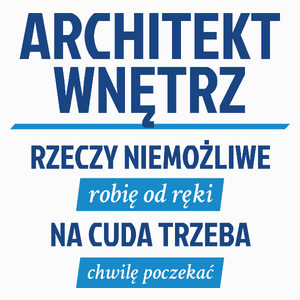 Architekt Wnętrz - Rzeczy Niemożliwe Robię Od Ręki - Na Cuda Trzeba Chwilę Poczekać - Poduszka Biała