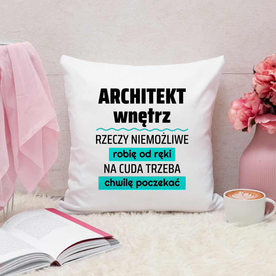 Architekt Wnętrz - Rzeczy Niemożliwe Robię Od Ręki - Na Cuda Trzeba Chwilę Poczekać - Poduszka Biała