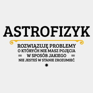 Astrofizyk - Rozwiązuje Problemy O Których Nie Masz Pojęcia - Męska Koszulka Biała