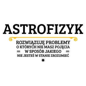 Astrofizyk - Rozwiązuje Problemy O Których Nie Masz Pojęcia - Kubek Biały