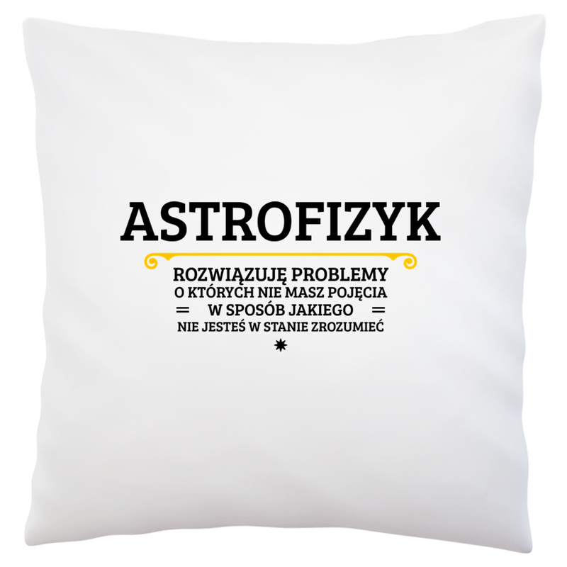 Astrofizyk - Rozwiązuje Problemy O Których Nie Masz Pojęcia - Poduszka Biała