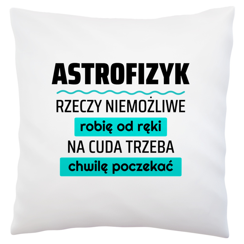 Astrofizyk - Rzeczy Niemożliwe Robię Od Ręki - Na Cuda Trzeba Chwilę Poczekać - Poduszka Biała