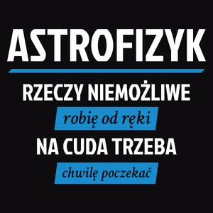 Astrofizyk - Rzeczy Niemożliwe Robię Od Ręki - Na Cuda Trzeba Chwilę Poczekać - Męska Koszulka Czarna