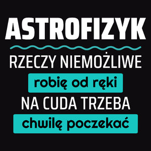 Astrofizyk - Rzeczy Niemożliwe Robię Od Ręki - Na Cuda Trzeba Chwilę Poczekać - Męska Koszulka Czarna