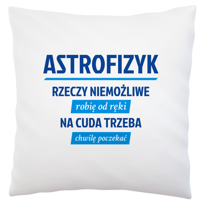 Astrofizyk - Rzeczy Niemożliwe Robię Od Ręki - Na Cuda Trzeba Chwilę Poczekać - Poduszka Biała