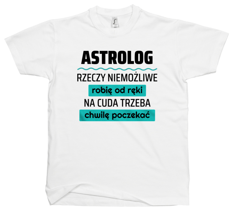 Astrolog - Rzeczy Niemożliwe Robię Od Ręki - Na Cuda Trzeba Chwilę Poczekać - Męska Koszulka Biała