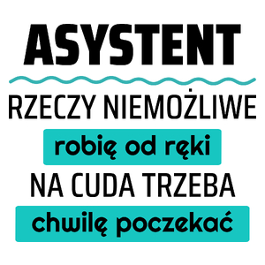 Asystent - Rzeczy Niemożliwe Robię Od Ręki - Na Cuda Trzeba Chwilę Poczekać - Kubek Biały