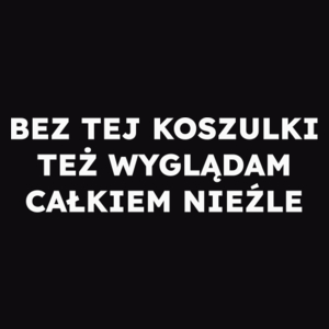 BEZ TEJ KOSZULKI TEŻ WYGLĄDAM CAŁKIEM NIEŹLE  - Męska Bluza Czarna