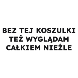 BEZ TEJ KOSZULKI TEŻ WYGLĄDAM CAŁKIEM NIEŹLE  - Kubek Biały