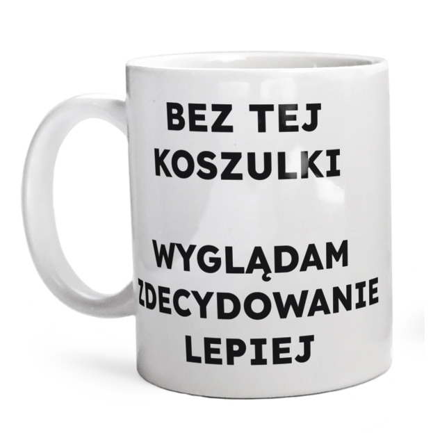 BEZ TEJ KOSZULKI WYGLĄDAM ZDECYDOWANIE LEPIEJ  - Kubek Biały