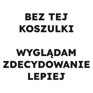 BEZ TEJ KOSZULKI WYGLĄDAM ZDECYDOWANIE LEPIEJ  - Kubek Biały