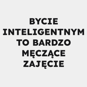 BYCIE INTELIGENTNYM TO BARDZO MĘCZĄCE ZAJĘCIE  - Męska Koszulka Biała