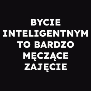 BYCIE INTELIGENTNYM TO BARDZO MĘCZĄCE ZAJĘCIE  - Męska Koszulka Czarna