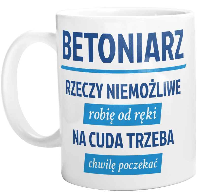 Betoniarz - Rzeczy Niemożliwe Robię Od Ręki - Na Cuda Trzeba Chwilę Poczekać - Kubek Biały