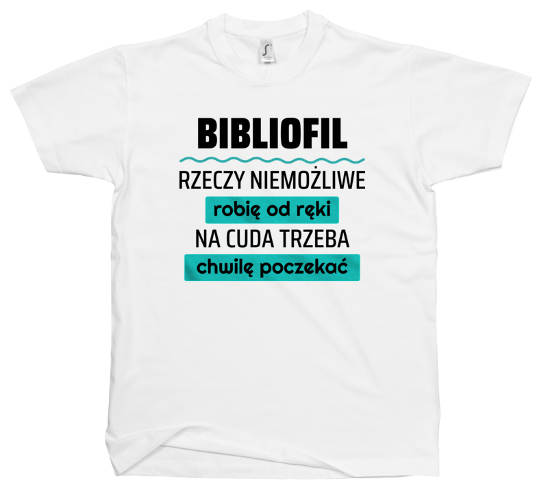 Bibliofil - Rzeczy Niemożliwe Robię Od Ręki - Na Cuda Trzeba Chwilę Poczekać - Męska Koszulka Biała