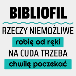 Bibliofil - Rzeczy Niemożliwe Robię Od Ręki - Na Cuda Trzeba Chwilę Poczekać - Męska Koszulka Biała